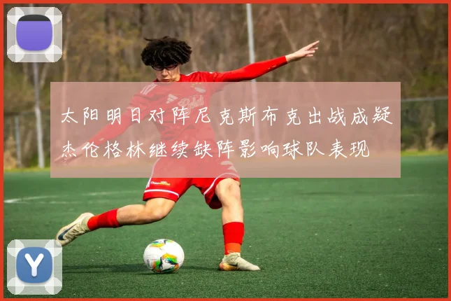 太阳明日对阵尼克斯布克出战成疑杰伦格林继续缺阵影响球队表现