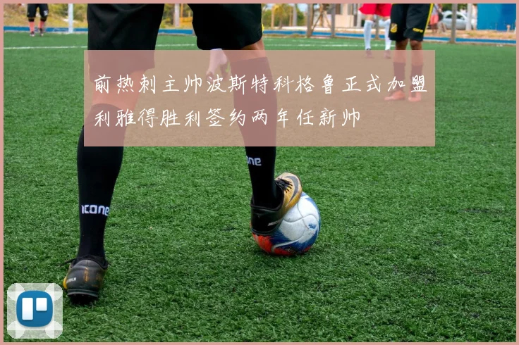 前热刺主帅波斯特科格鲁正式加盟利雅得胜利签约两年任新帅