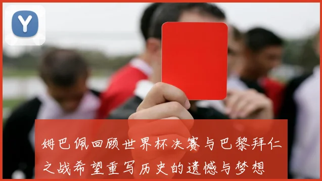 姆巴佩回顾世界杯决赛与巴黎拜仁之战希望重写历史的遗憾与梦想