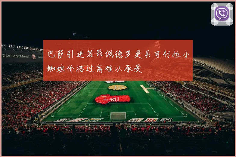 巴萨引进若昂佩德罗更具可行性小蜘蛛价格过高难以承受