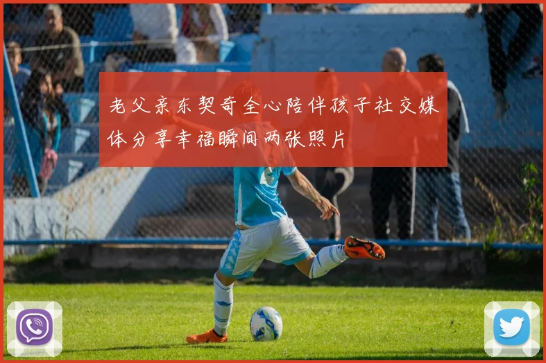 老父亲东契奇全心陪伴孩子社交媒体分享幸福瞬间两张照片