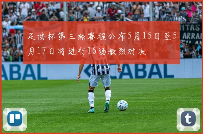足协杯第三轮赛程公布5月15日至5月17日将进行16场激烈对决