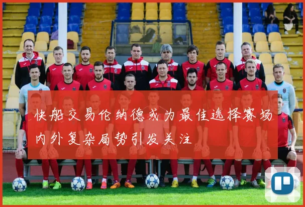 快船交易伦纳德或为最佳选择赛场内外复杂局势引发关注