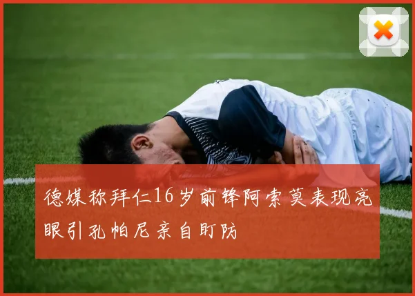 德媒称拜仁16岁前锋阿索莫表现亮眼引孔帕尼亲自盯防