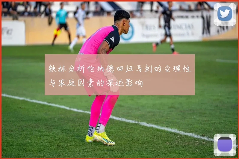 铁林分析伦纳德回归马刺的合理性与家庭因素的深远影响