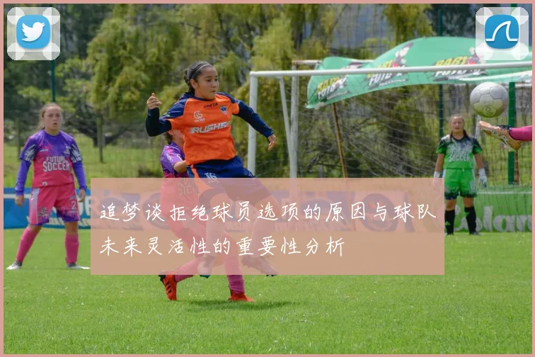 追梦谈拒绝球员选项的原因与球队未来灵活性的重要性分析