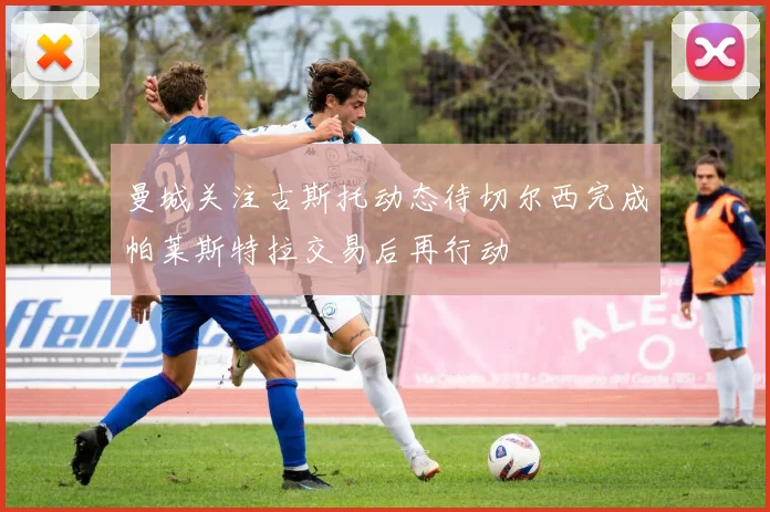 曼城关注古斯托动态待切尔西完成帕莱斯特拉交易后再行动