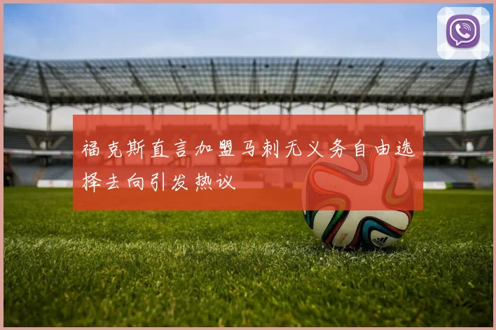 福克斯直言加盟马刺无义务自由选择去向引发热议
