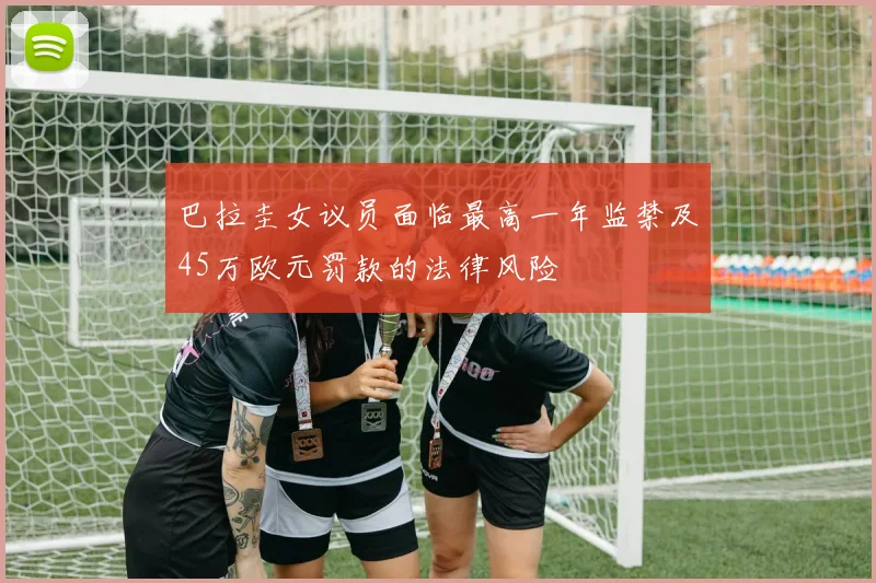 巴拉圭女议员面临最高一年监禁及45万欧元罚款的法律风险