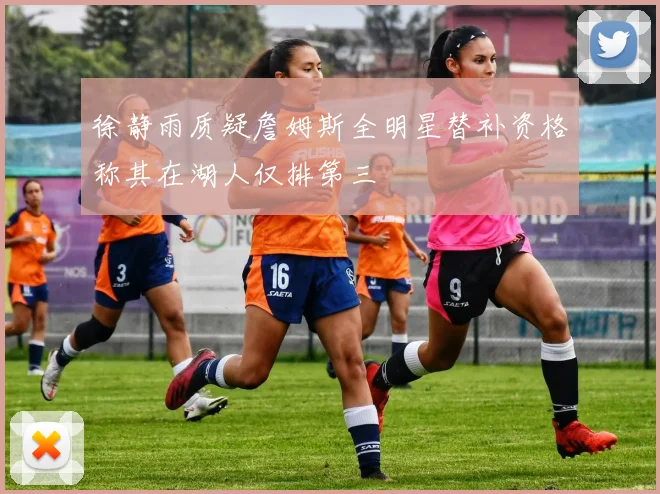 徐静雨质疑詹姆斯全明星替补资格称其在湖人仅排第三