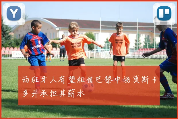 西班牙人有望租借巴黎中场莫斯卡多并承担其薪水