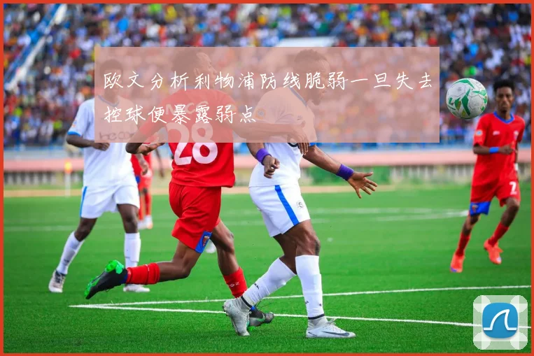 欧文分析利物浦防线脆弱一旦失去控球便暴露弱点