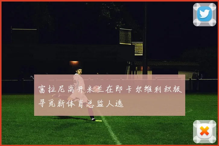 富拉尼离开米兰在即卡尔维利积极寻觅新体育总监人选