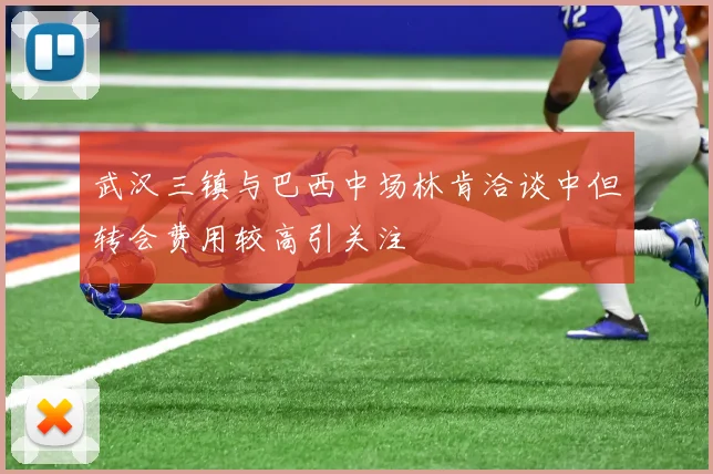 武汉三镇与巴西中场林肯洽谈中但转会费用较高引关注