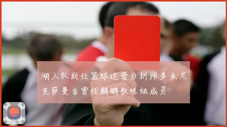 湖人队新任篮球运营分析师多米尼克萨曼吉曾任鹈鹕教练组成员