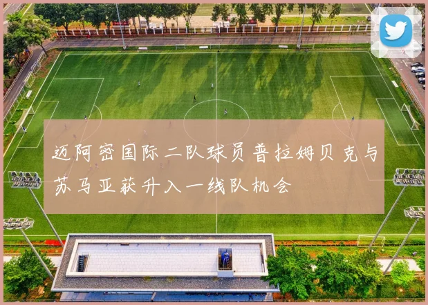 迈阿密国际二队球员普拉姆贝克与苏马亚获升入一线队机会